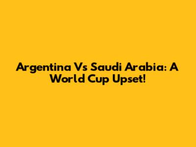Argentina Vs Saudi Arabia: A World Cup Upset!