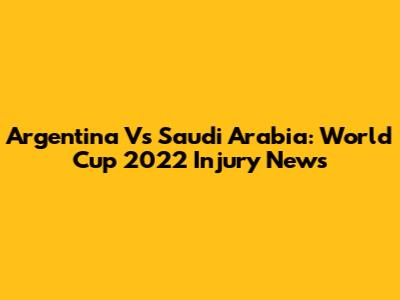 Argentina Vs Saudi Arabia: World Cup 2022 Injury News