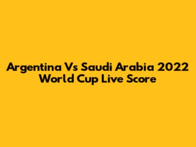 Argentina Vs Saudi Arabia 2022 World Cup Live Score