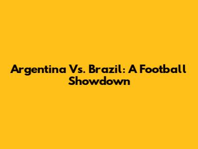 Argentina Vs. Brazil: A Football Showdown