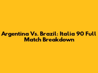 Argentina Vs. Brazil: Italia '90 Full Match Breakdown