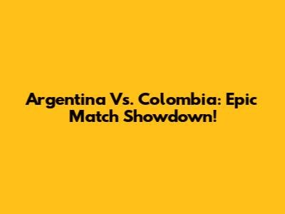 Argentina Vs. Colombia: Epic Match Showdown!
