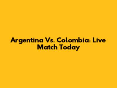 Argentina Vs. Colombia: Live Match Today