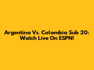 Argentina Vs. Colombia Sub 20: Watch Live On ESPN!