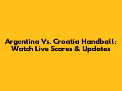 Argentina Vs. Croatia Handball: Watch Live Scores & Updates