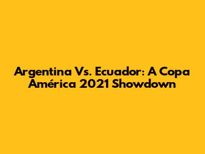 Argentina Vs. Ecuador: A Copa América 2021 Showdown