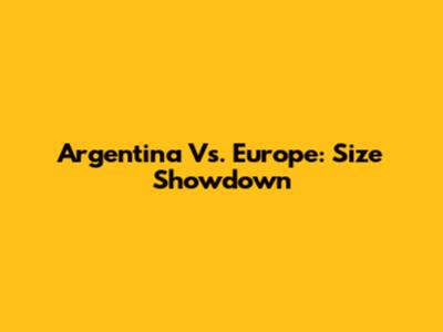 Argentina Vs. Europe: Size Showdown