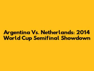 Argentina Vs. Netherlands: 2014 World Cup Semifinal Showdown