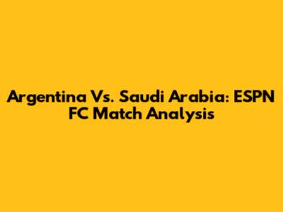 Argentina Vs. Saudi Arabia: ESPN FC Match Analysis