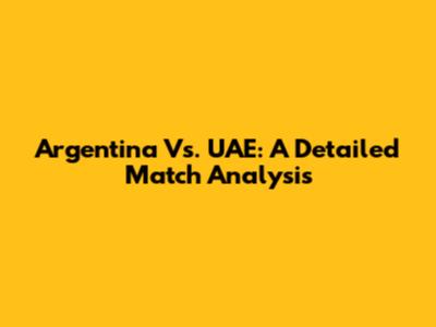 Argentina Vs. UAE: A Detailed Match Analysis