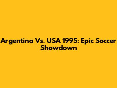 Argentina Vs. USA 1995: Epic Soccer Showdown