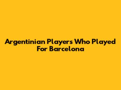 Argentinian Players Who Played For Barcelona