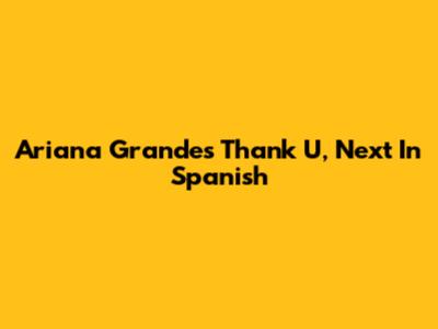 Ariana Grande's "Thank U, Next" In Spanish