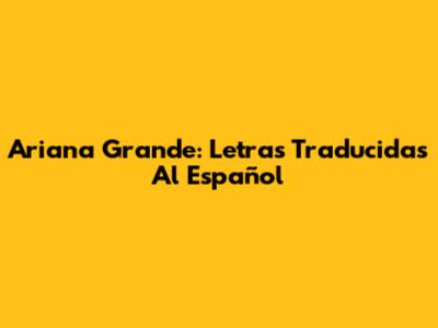 Ariana Grande: Letras Traducidas Al Español