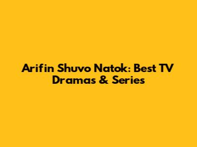 Arifin Shuvo Natok: Best TV Dramas & Series