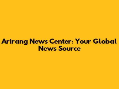 Arirang News Center: Your Global News Source