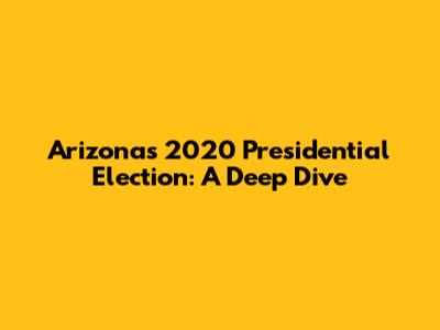 Arizona's 2020 Presidential Election: A Deep Dive