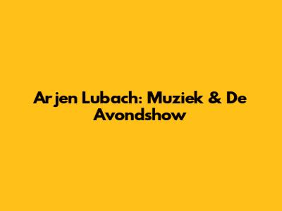 Arjen Lubach: Muziek & De Avondshow