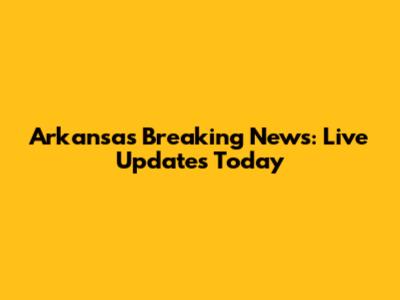 Arkansas Breaking News: Live Updates Today