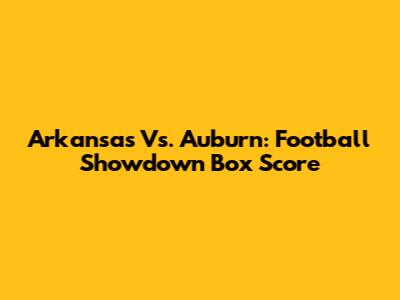 Arkansas Vs. Auburn: Football Showdown Box Score