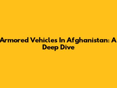 Armored Vehicles In Afghanistan: A Deep Dive
