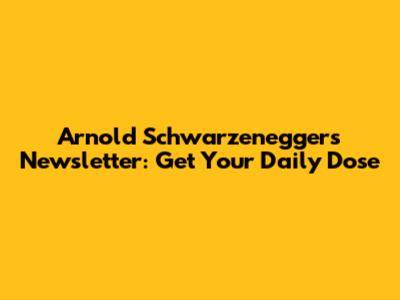 Arnold Schwarzenegger's Newsletter: Get Your Daily Dose