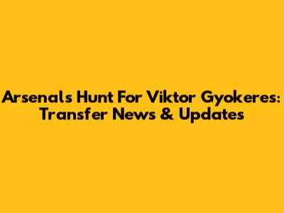 Arsenal's Hunt For Viktor Gyokeres: Transfer News & Updates
