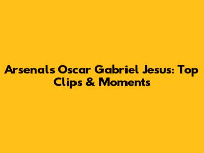 Arsenal's Oscar Gabriel Jesus: Top Clips & Moments