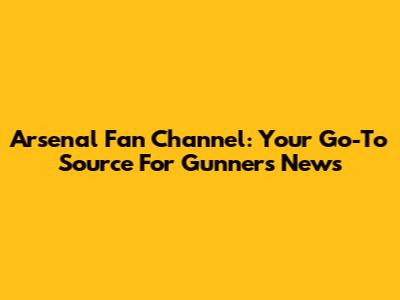 Arsenal Fan Channel: Your Go-To Source For Gunners News