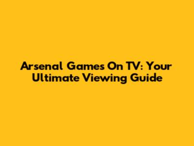 Arsenal Games On TV: Your Ultimate Viewing Guide