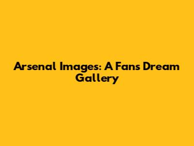 Arsenal Images: A Fan's Dream Gallery