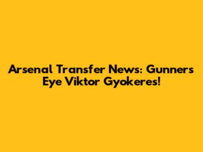 Arsenal Transfer News: Gunners Eye Viktor Gyokeres!