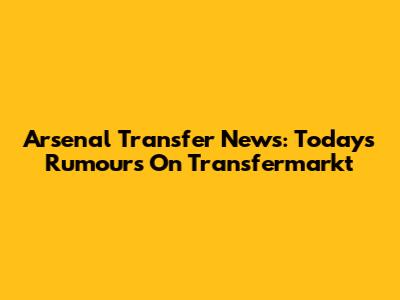 Arsenal Transfer News: Today's Rumours On Transfermarkt