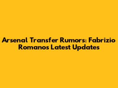 Arsenal Transfer Rumors: Fabrizio Romano's Latest Updates