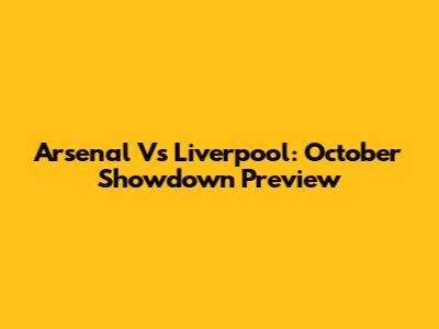 Arsenal Vs Liverpool: October Showdown Preview