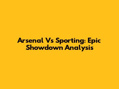 Arsenal Vs Sporting: Epic Showdown Analysis