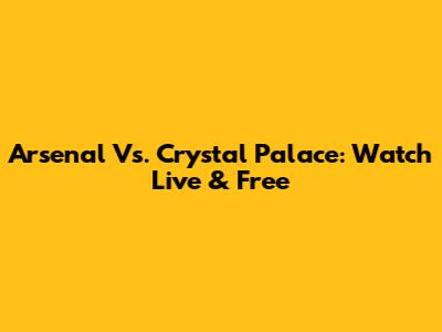 Arsenal Vs. Crystal Palace: Watch Live & Free