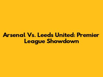 Arsenal Vs. Leeds United: Premier League Showdown