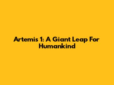 Artemis 1: A Giant Leap For Humankind