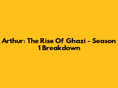 Arthur: The Rise Of Ghazi - Season 1 Breakdown