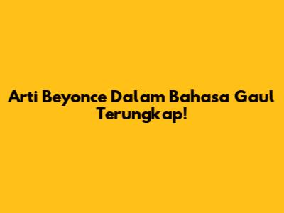 Arti "Beyonce" Dalam Bahasa Gaul Terungkap!