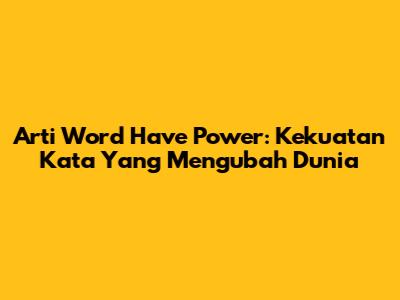 Arti "Word Have Power": Kekuatan Kata Yang Mengubah Dunia