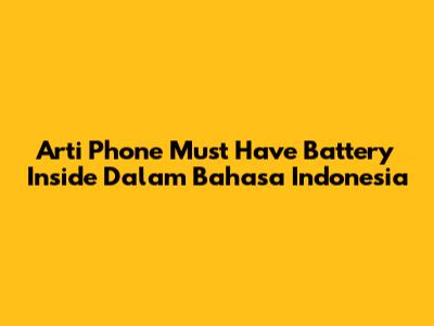 Arti 'Phone Must Have Battery Inside' Dalam Bahasa Indonesia