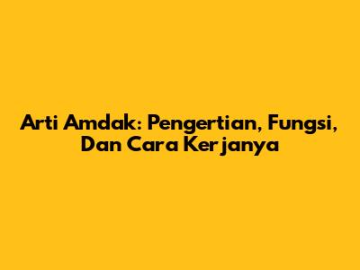 Arti Amdak: Pengertian, Fungsi, Dan Cara Kerjanya