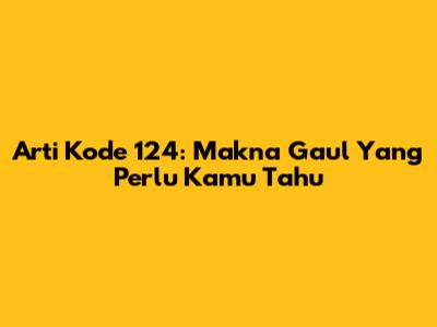 Arti Kode 124: Makna Gaul Yang Perlu Kamu Tahu