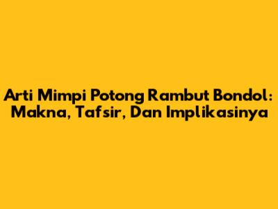 Arti Mimpi Potong Rambut Bondol: Makna, Tafsir, Dan Implikasinya