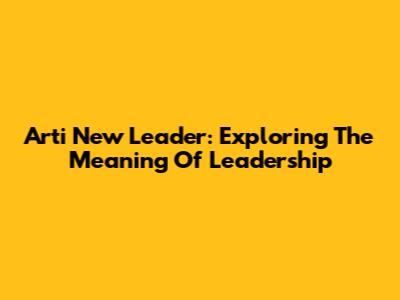 Arti New Leader: Exploring The Meaning Of Leadership