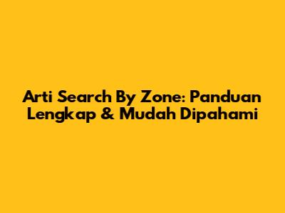 Arti Search By Zone: Panduan Lengkap & Mudah Dipahami