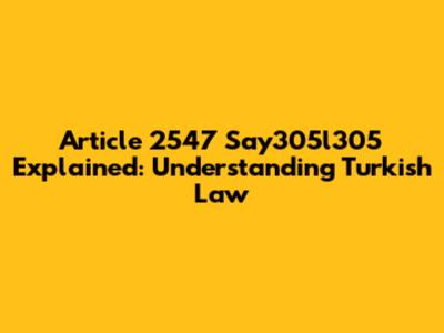 Article 2547 Say305l305 Explained: Understanding Turkish Law