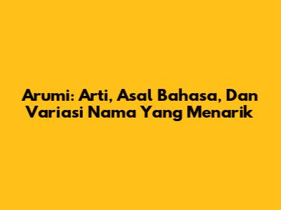 Arumi: Arti, Asal Bahasa, Dan Variasi Nama Yang Menarik